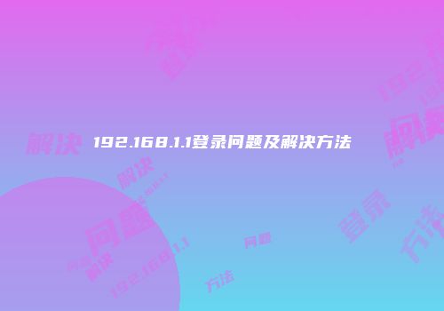 192.168.1.1登录问题及解决方法