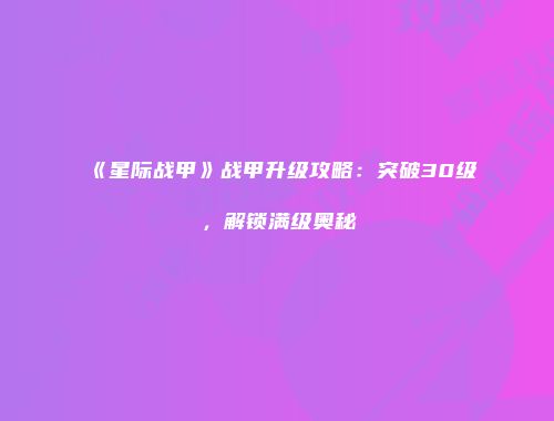 《星际战甲》战甲升级攻略：突破30级，解锁满级奥秘