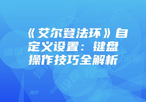 《艾尔登法环》自定义设置：键盘操作技巧全解析