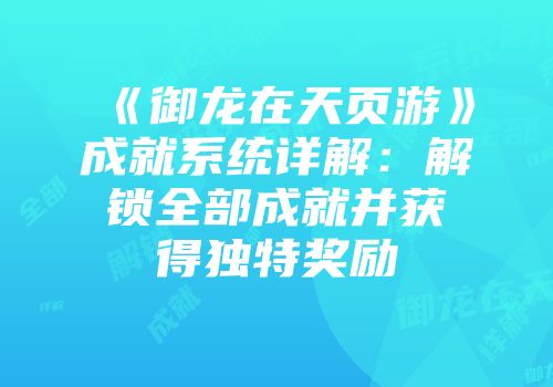 《御龙在天页游》成就系统详解：解锁全部成就并获得独特奖励