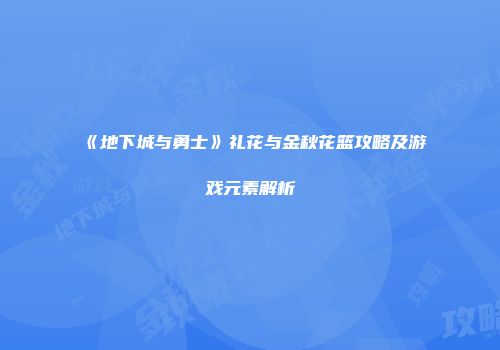 《地下城与勇士》礼花与金秋花篮攻略及游戏元素解析