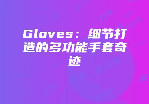 Gloves：细节打造的多功能手套奇迹