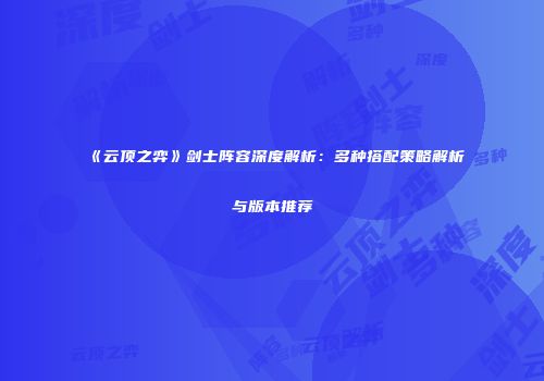 《云顶之弈》剑士阵容深度解析：多种搭配策略解析与版本推荐