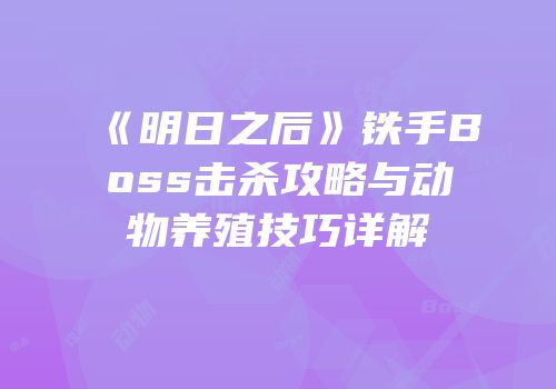 《明日之后》铁手Boss击杀攻略与动物养殖技巧详解
