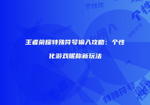 王者荣耀特殊符号输入攻略：个性化游戏昵称新玩法