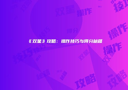 《双星》攻略：操作技巧与得分秘籍