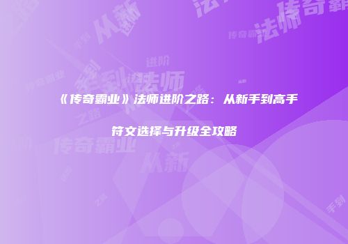 《传奇霸业》法师进阶之路：从新手到高手符文选择与升级全攻略