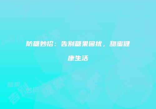 防糖妙招：告别糖果困扰，甜蜜健康生活