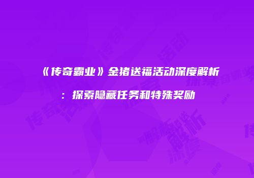 《传奇霸业》金猪送福活动深度解析：探索隐藏任务和特殊奖励