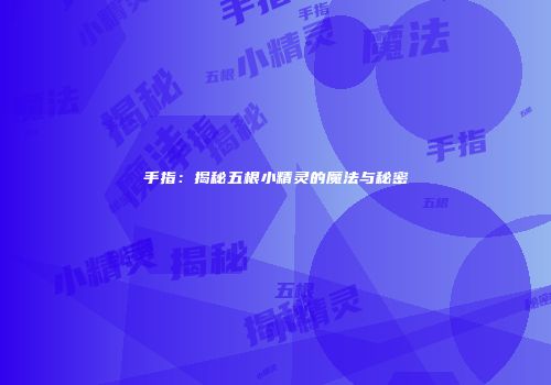 手指：揭秘五根小精灵的魔法与秘密