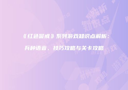《红色警戒》系列游戏知识点解析：兵种语音、技巧攻略与关卡攻略