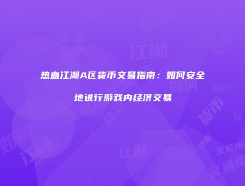 热血江湖A区货币交易指南：如何安全地进行游戏内经济交易