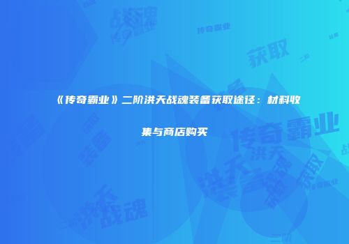 《传奇霸业》二阶洪天战魂装备获取途径:材料收集与商店购买