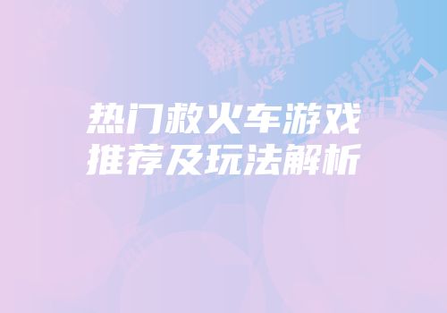 热门救火车游戏推荐及玩法解析