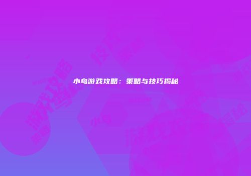 小鸟游戏攻略：策略与技巧揭秘