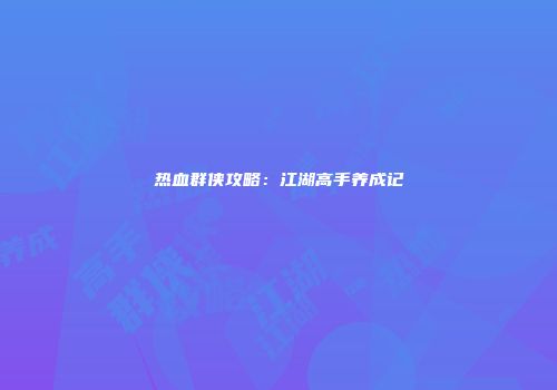 热血群侠攻略：江湖高手养成记