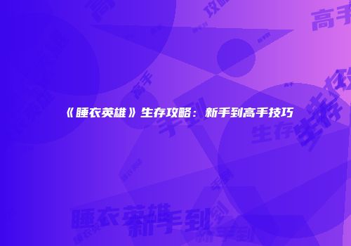 《睡衣英雄》生存攻略：新手到高手技巧
