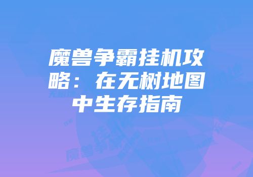 魔兽争霸挂机攻略：在无树地图中生存指南