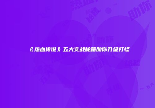 《热血传说》五大实战秘籍助你升级打怪