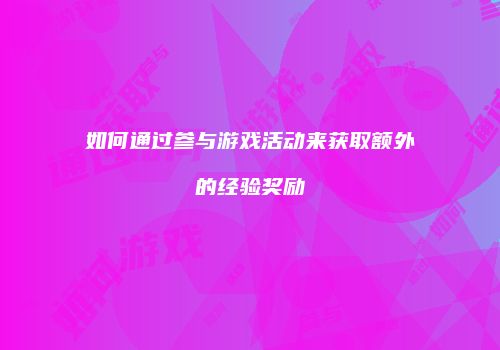 如何通过参与游戏活动来获取额外的经验奖励