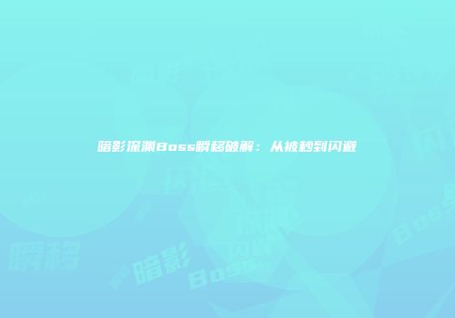 暗影深渊Boss瞬移破解：从被秒到闪避