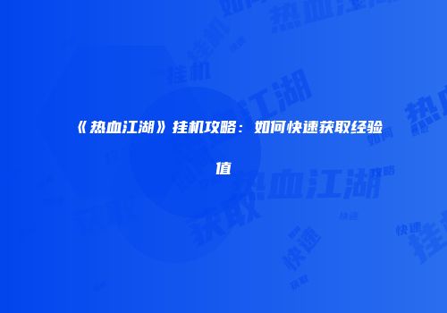 《热血江湖》挂机攻略：如何快速获取经验值