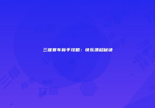 三维赛车新手攻略：快乐漂移秘诀