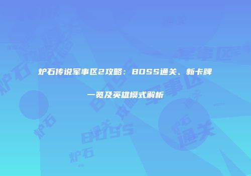 炉石传说军事区2攻略：BOSS通关、新卡牌一览及英雄模式解析