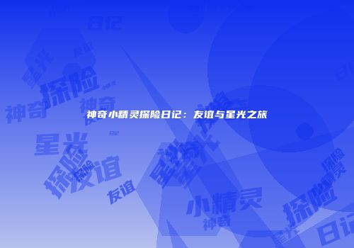 神奇小精灵探险日记：友谊与星光之旅