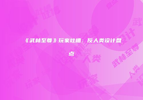 《武林至尊》玩家吐槽：反人类设计盘点