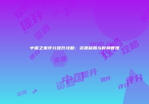 中国之家评分提升攻略：资源利用与时间管理