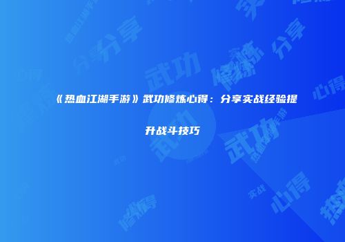 《热血江湖手游》武功修炼心得：分享实战经验提升战斗技巧