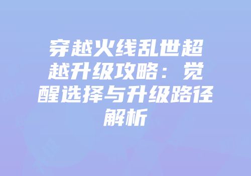 穿越火线乱世超越升级攻略：觉醒选择与升级路径解析