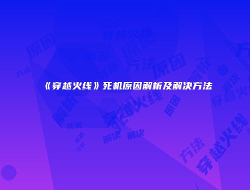 《穿越火线》死机原因解析及解决方法