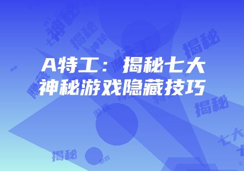 A特工：揭秘七大神秘游戏隐藏技巧