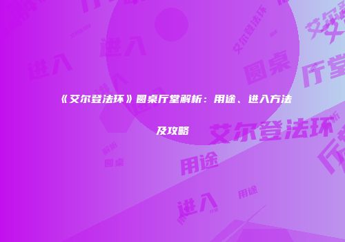 《艾尔登法环》圆桌厅堂解析：用途、进入方法及攻略