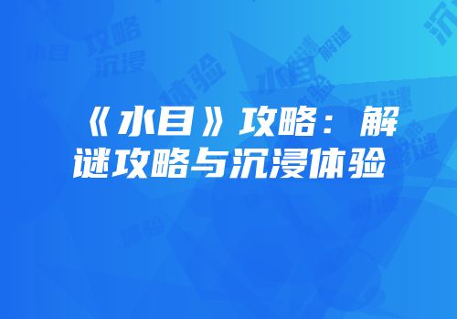 《水目》攻略：解谜攻略与沉浸体验
