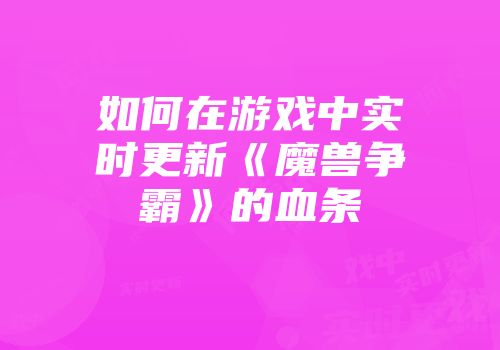 如何在游戏中实时更新《魔兽争霸》的血条