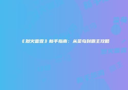 《烈火雷霆》新手指南：从菜鸟到霸主攻略