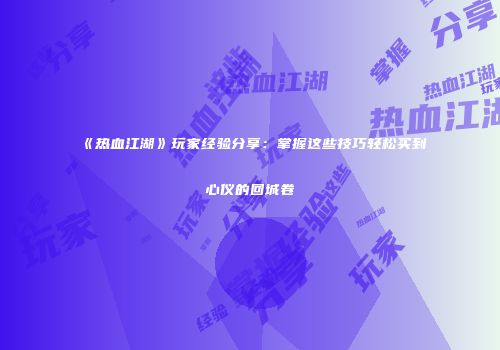 《热血江湖》玩家经验分享：掌握这些技巧轻松买到心仪的回城卷