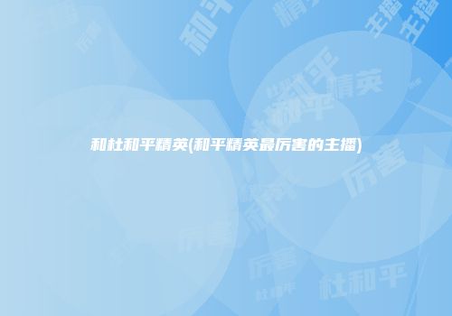 和杜和平精英(和平精英最厉害的主播)