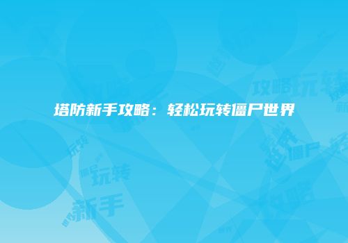 塔防新手攻略：轻松玩转僵尸世界