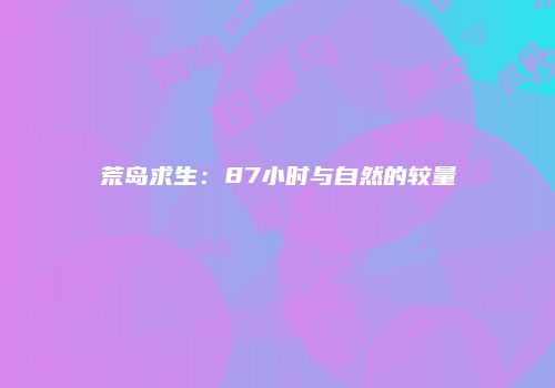 荒岛求生：87小时与自然的较量