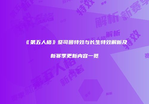 《第五人格》祭司圈特效与长生特效解析及新赛季更新内容一览