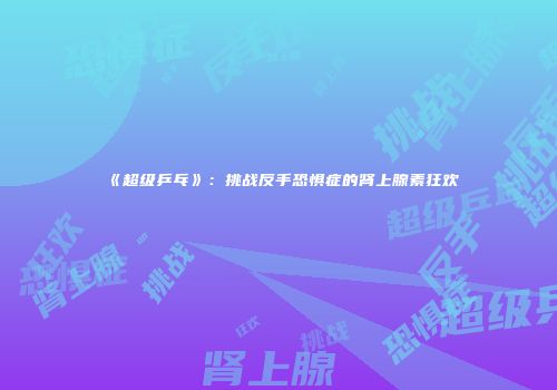 《超级乒乓》：挑战反手恐惧症的肾上腺素狂欢