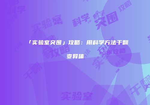 「实验室突围」攻略：用科学方法干翻变异体
