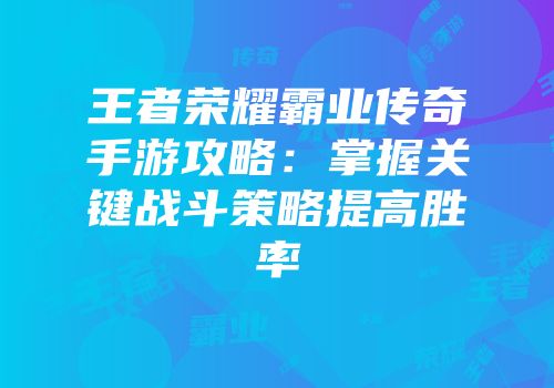 王者荣耀霸业传奇手游攻略：掌握关键战斗策略提高胜率