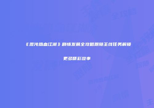 《混沌热血江湖》剧情发展全攻略跟随主线任务解锁更多精彩故事