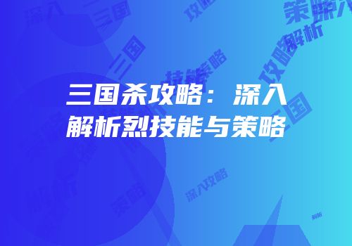 三国杀攻略：深入解析烈技能与策略