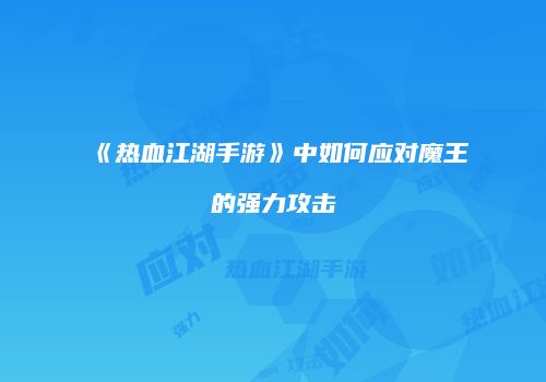 《热血江湖手游》中如何应对魔王的强力攻击